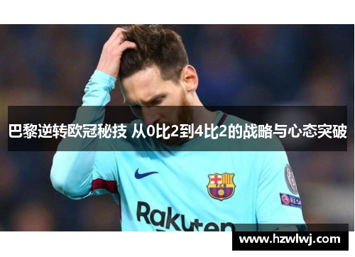 巴黎逆转欧冠秘技 从0比2到4比2的战略与心态突破