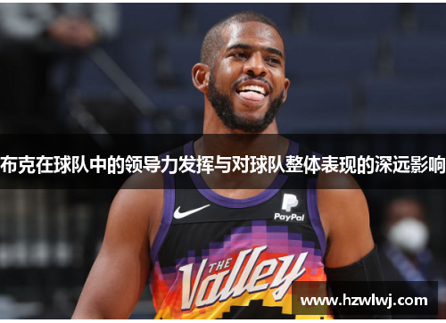 布克在球队中的领导力发挥与对球队整体表现的深远影响 布克在球队中的领导力发挥与对球队整体表现的深远影响