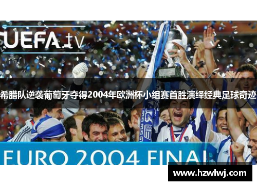 希腊队逆袭葡萄牙夺得2004年欧洲杯小组赛首胜演绎经典足球奇迹 希腊队逆袭葡萄牙夺得2004年欧洲杯小组赛首胜演绎经典足球奇迹